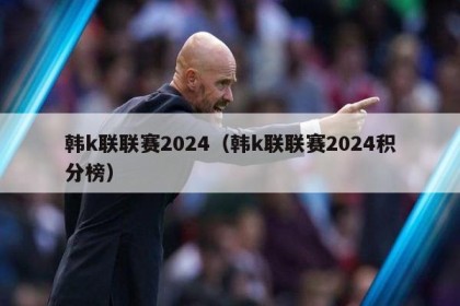 韩k联联赛2024（韩k联联赛2024积分榜）